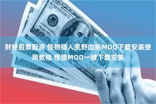 财经股票配资 怪物猎人荒野血条MOD下载安装使用教程 怪猎MOD一键下载安装