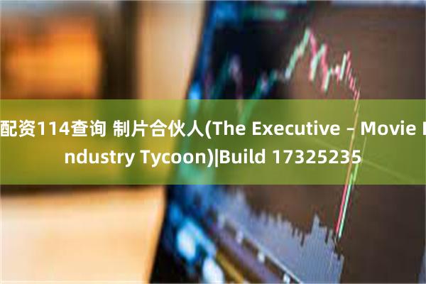 配资114查询 制片合伙人(The Executive – Movie Industry Tycoon)|Build 17325235