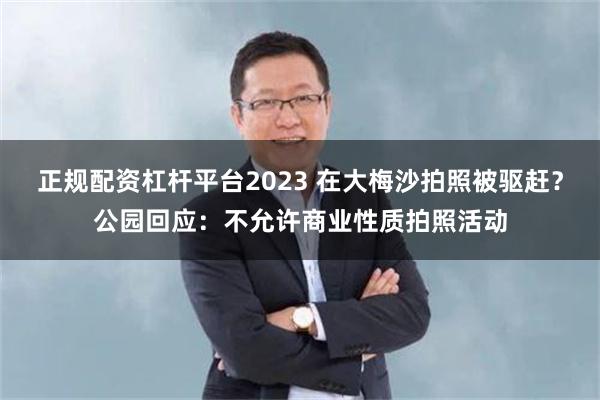 正规配资杠杆平台2023 在大梅沙拍照被驱赶？公园回应：不允许商业性质拍照活动