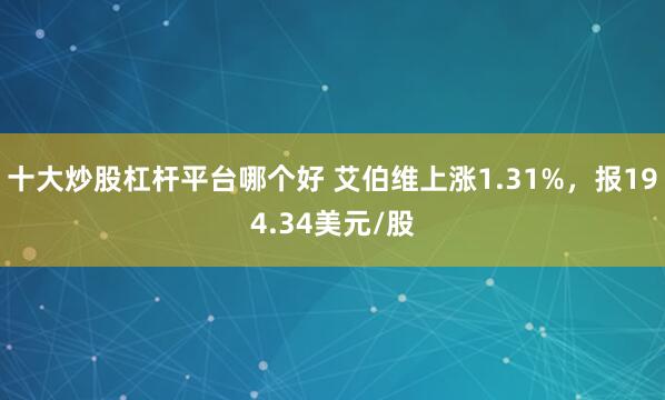 十大炒股杠杆平台哪个好 艾伯维上涨1.31%，报194.34美元/股