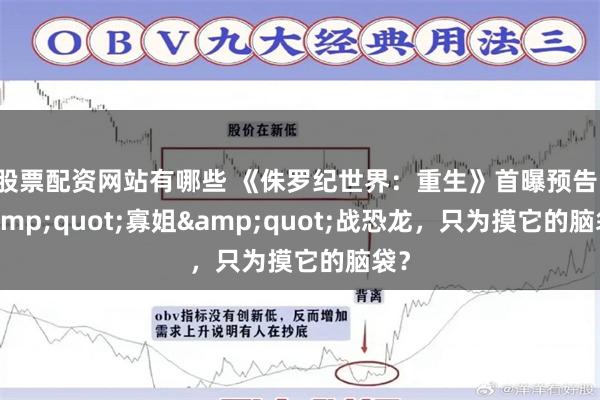 股票配资网站有哪些 《侏罗纪世界：重生》首曝预告！&quot;寡姐&quot;战恐龙，只为摸它的脑袋？