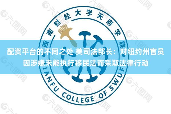 配资平台的不同之处 美司法部长：对纽约州官员因涉嫌未能执行移民法而采取法律行动