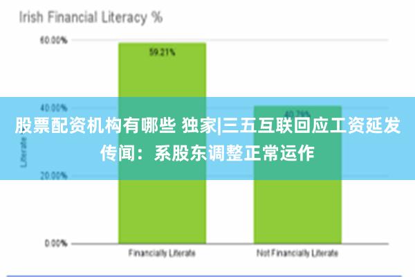 股票配资机构有哪些 独家|三五互联回应工资延发传闻：系股东调整正常运作