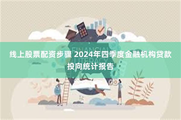 线上股票配资步骤 2024年四季度金融机构贷款投向统计报告