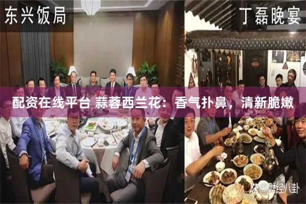 配资在线平台 蒜蓉西兰花：香气扑鼻，清新脆嫩