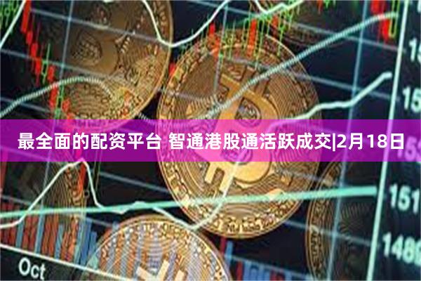 最全面的配资平台 智通港股通活跃成交|2月18日