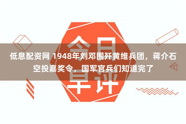 低息配资网 1948年刘邓围歼黄维兵团，蒋介石空投嘉奖令，国军官兵们知道完了