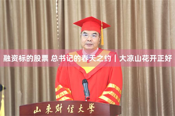 融资标的股票 总书记的春天之约｜大凉山花开正好